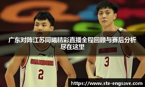 广东对阵江苏同曦精彩直播全程回顾与赛后分析尽在这里